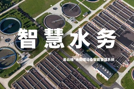 易云维®水处理设备智能管理系统助力推进“智慧水务”建设工作