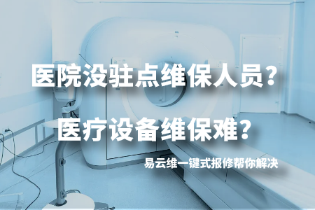 医院没驻点维保人员？医疗设备维保难？易云维一键式报修帮你解决